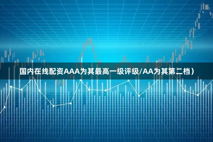 国内在线配资AAA为其最高一级评级/AA为其第二档）