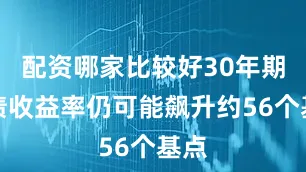 配资哪家比较好30年期美债收益率仍可能飙升约56个基点