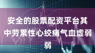 安全的股票配资平台其中劳累性心绞痛气血虚弱