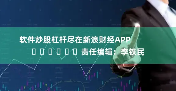 软件炒股杠杆尽在新浪财经APP            						责任编辑：李铁民