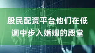 股民配资平台他们在低调中步入婚姻的殿堂