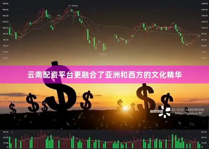 云南配资平台更融合了亚洲和西方的文化精华