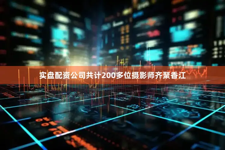 实盘配资公司共计200多位摄影师齐聚香江